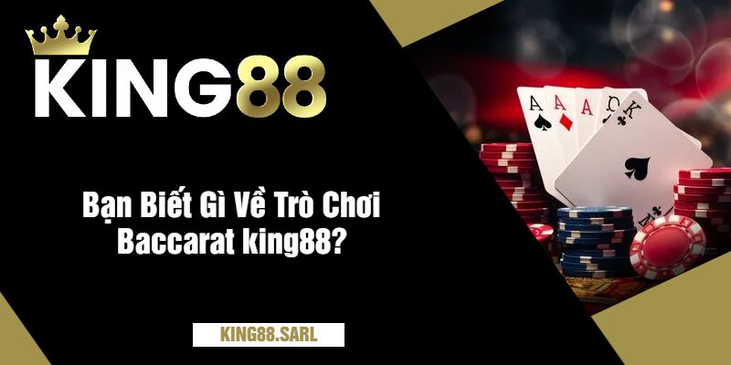 Baccarat King88 - Trò Chơi Được Yêu Thích Tại Nhà Cái 1 Bạn Biết Gì Về Trò Chơi Baccarat king88?