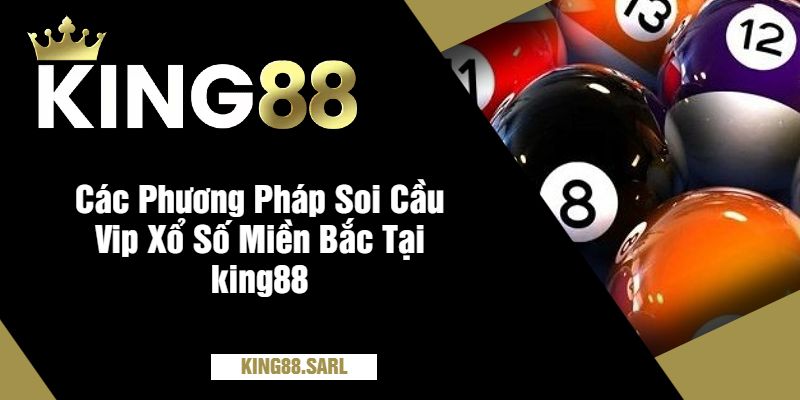 Soi Cầu VIP Xổ Số Miền Bắc Tại king88 Siêu Hiệu Quả 10 Các Phương Pháp Soi Cầu Vip Xổ Số Miền Bắc Tại king88