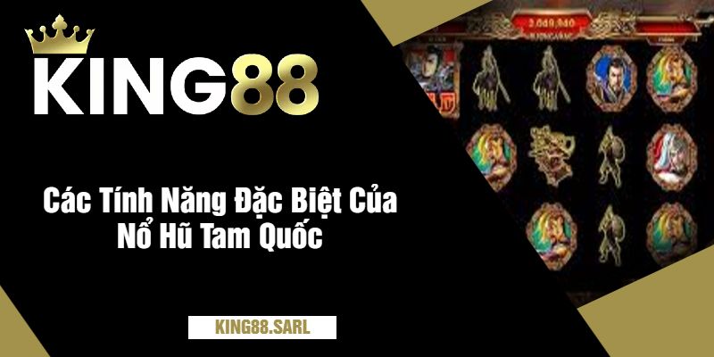 Nổ Hũ Tam Quốc Tại king88 – Trả Giải Thưởng Cực Khủng 3 Các Tính Năng Đặc Biệt Của Nổ Hũ Tam Quốc