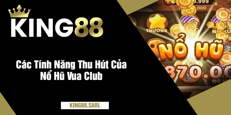 Nổ Hũ Vua Club Tại king88 – Giải Thưởng Bao Khủng 4 Các Tính Năng Thu Hút Của Nổ Hũ Vua Club