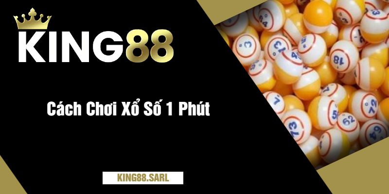 Cách Chơi Xổ Số 1 Phút Tại king88 - Những Điều Cần Biết 3 Cách Chơi Xổ Số 1 Phút