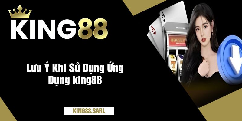 Lưu Ý Khi Sử Dụng Ứng Dụng king88