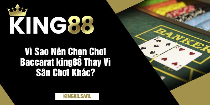 Baccarat King88 - Trò Chơi Được Yêu Thích Tại Nhà Cái 4 Vì Sao Nên Chọn Chơi Baccarat king88 Thay Vì Sân Chơi Khác?
