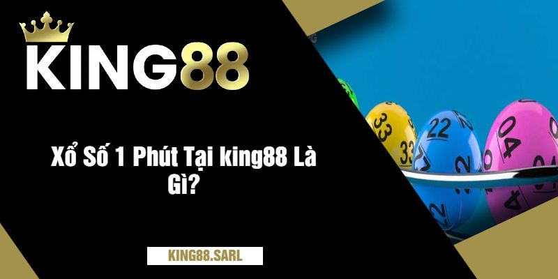 Cách Chơi Xổ Số 1 Phút Tại king88 - Những Điều Cần Biết 8 Xổ Số 1 Phút Tại king88 Là Gì?