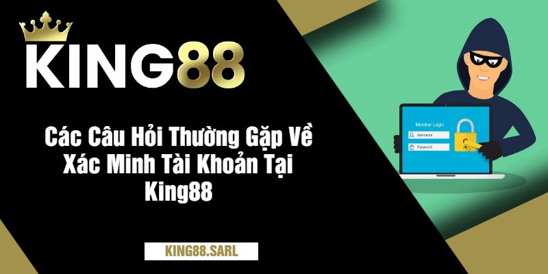 Xác Minh Tài Khoản Tại King88 - Hướng Dẫn Chi Tiết Đảm Bảo An Toàn 4 Các Câu Hỏi Thường Gặp Về Xác Minh Tài Khoản Tại King88