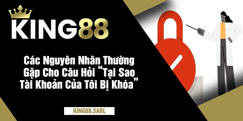 Cùng King88 Khám Phá Ngay Câu Hỏi “Tại Sao Tài Khoản Của Tôi Bị Khóa?” 5 Các Nguyên Nhân Thường Gặp Cho Câu Hỏi “Tại Sao Tài Khoản Của Tôi Bị Khóa”
