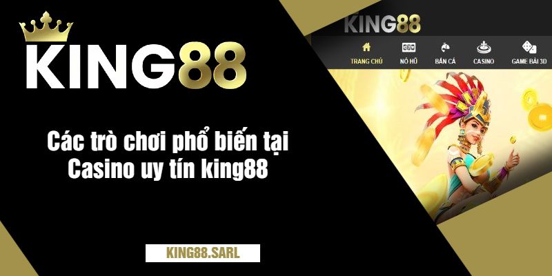 Casino Uy Tín King88 - Sòng Bạc Trực Tuyến Đẳng Cấp, Thưởng Hấp Dẫn 3 Các trò chơi phổ biến tại Casino uy tín king88