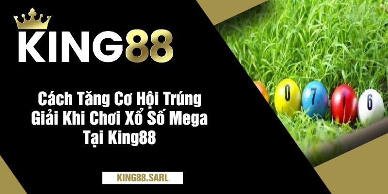 Khám Phá Thế Giới Xổ Số Mega Tại King88 - Cơ Hội Trúng Lớn Mỗi Ngày 4 Cách Tăng Cơ Hội Trúng Giải Khi Chơi Xổ Số Mega Tại King88