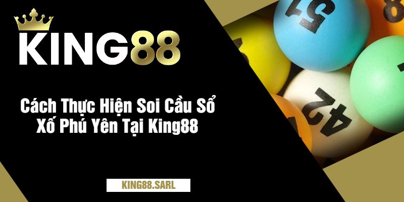Soi Cầu Sổ Xố Phú Yên Tại King88 - Khám Phá Thế Giới Đầy Hứa Hẹn 3 Cách Thực Hiện Soi Cầu Sổ Xố Phú Yên Tại King88
