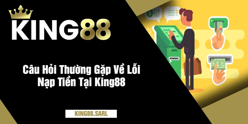 Lỗi Nạp Tiền Tại King88 - Giải Pháp Và Hướng Dẫn Khắc Phục Hiệu Quả 4 Câu Hỏi Thường Gặp Về Lỗi Nạp Tiền Tại King88