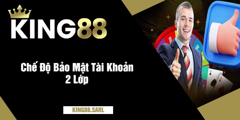 Chơi Có Trách Nhiệm Tại king88 – Giữ Sân Chơi Công Bằng 3 Chế Độ Bảo Mật Tài Khoản 2 Lớp