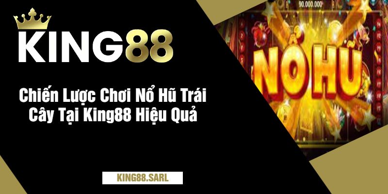 Nổ Hũ Trái Cây King88 - Thế Giới Quay Hũ Đầy Màu Sắc 3 Chiến Lược Chơi Nổ Hũ Trái Cây Tại King88 Hiệu Quả