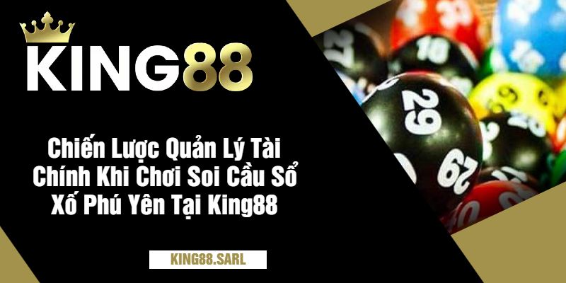 Soi Cầu Sổ Xố Phú Yên Tại King88 - Khám Phá Thế Giới Đầy Hứa Hẹn 4 Chiến Lược Quản Lý Tài Chính Khi Chơi Soi Cầu Sổ Xố Phú Yên Tại King88
