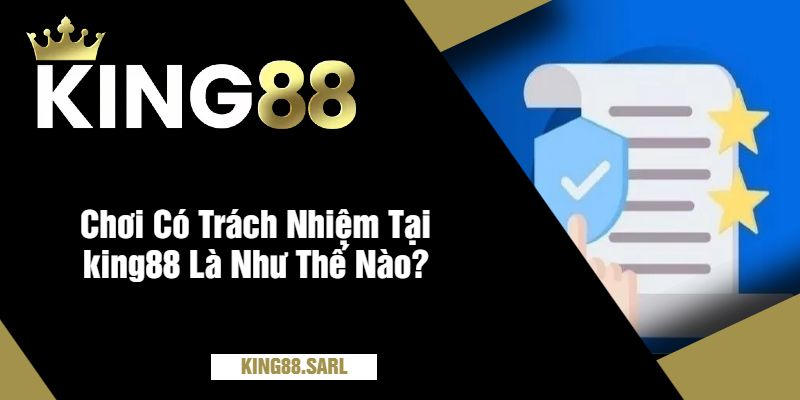 Chơi Có Trách Nhiệm Tại king88 – Giữ Sân Chơi Công Bằng 2 Chơi Có Trách Nhiệm Tại king88 Là Như Thế Nào?