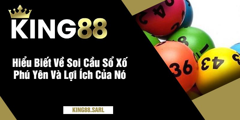 Soi Cầu Sổ Xố Phú Yên Tại King88 - Khám Phá Thế Giới Đầy Hứa Hẹn 5 Hiểu Biết Về Soi Cầu Sổ Xố Phú Yên Và Lợi Ích Của Nó