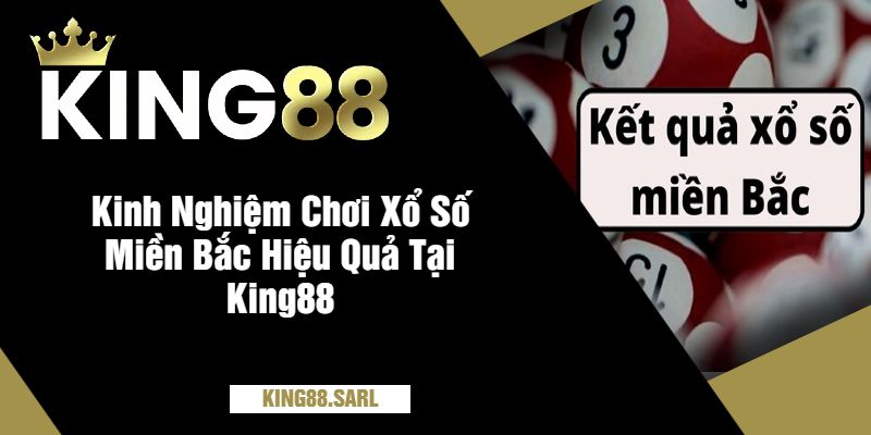 Khám Phá Thế Giới Xổ Số Miền Bắc Tại King88 - Cơ Hội Đổi Đời 4 Kinh Nghiệm Chơi Xổ Số Miền Bắc Hiệu Quả Tại King88