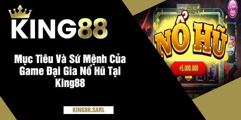 Đại Gia Nổ Hũ – Tham Gia Trò Chơi Hấp Dẫn Cùng King88 4 Mục Tiêu Và Sứ Mệnh Của Game Đại Gia Nổ Hũ Tại King88