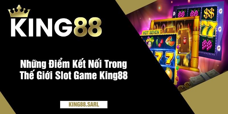 Slot Game King88 - Quay Hũ Cực Đỉnh, Nổ Thưởng Liên Tay 4 Những Điểm Kết Nối Trong Thế Giới Slot Game King88