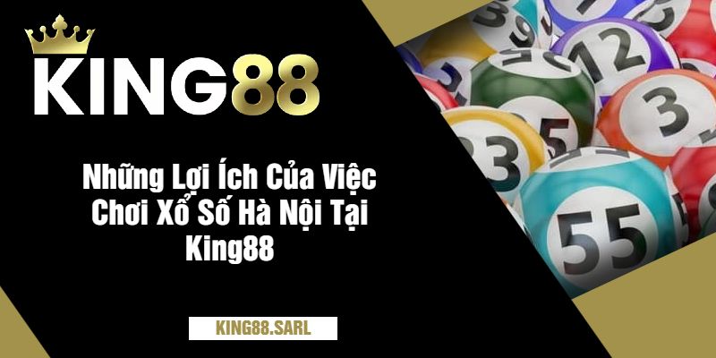 Khám Phá Thế Giới Xổ Số Hà Nội Tại King88 - Trải Nghiệm Đầy Hứng Khởi 4 Những Lợi Ích Của Việc Chơi Xổ Số Hà Nội Tại King88
