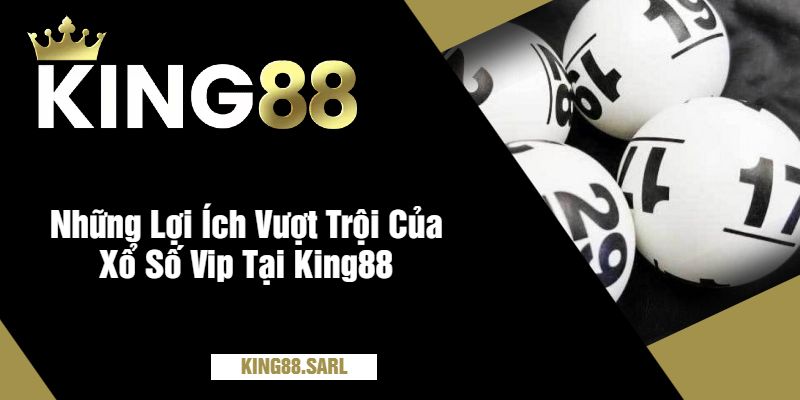 Xổ Số Vip Tại King88 - Trải Nghiệm Cá Cược Online Đỉnh Cao 3 Những Lợi Ích Vượt Trội Của Xổ Số Vip Tại King88