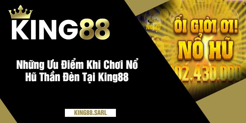 Trải Nghiệm Nổ Hũ Thần Đèn Tại King88 - Cơ Hội Lớn Cho Người Chơi 3 Những Ưu Điểm Khi Chơi Nổ Hũ Thần Đèn Tại King88