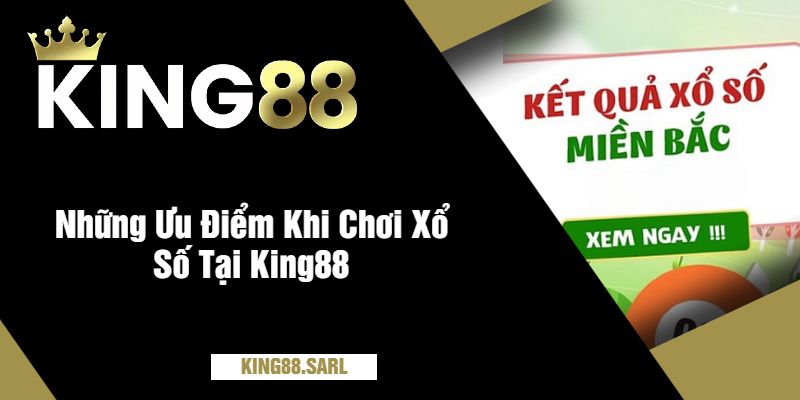 Khám Phá Thế Giới Xổ Số Miền Bắc Tại King88 - Cơ Hội Đổi Đời 3 Những Ưu Điểm Khi Chơi Xổ Số Tại King88