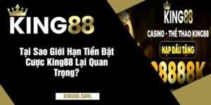 Tại Sao Giới Hạn Tiền Đặt Cược King88 Lại Quan Trọng?