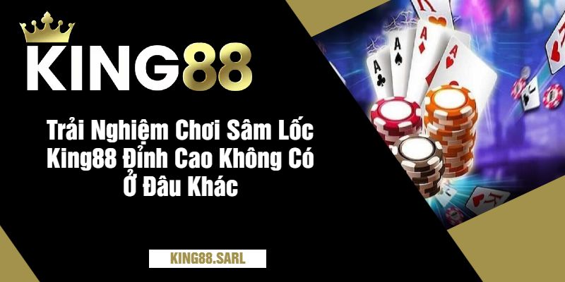 Sâm Lốc King88 – Hướng Dẫn Chơi & Mẹo Thắng Lớn 4 Trải Nghiệm Chơi Sâm Lốc King88 Đỉnh Cao Không Có Ở Đâu Khác